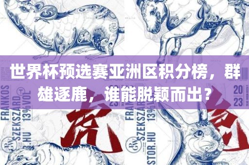 世界杯预选赛亚洲区积分榜，群雄逐鹿，谁能脱颖而出？