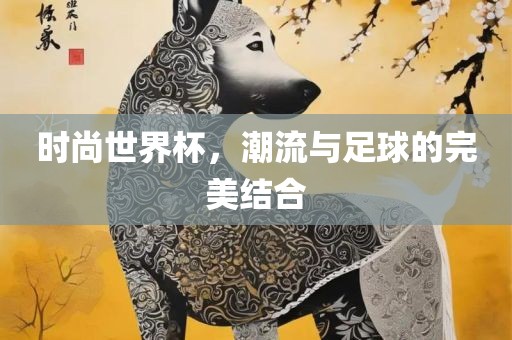 时尚世界杯，潮流与足球的完美结合漯河市盈旭机械设备有限公司
