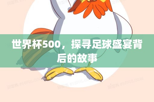 世界杯500，探寻足球盛宴背后的故事漯河市盈旭机械设备有限公司