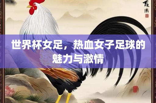 世界杯女足，热血女子足球的魅力与激情