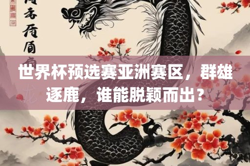 世界杯预选赛亚洲赛区，群雄逐鹿，谁能脱漯河市盈旭机械设备有限公司颖而出？
