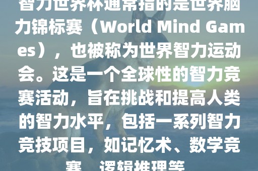 智力世界杯通常指的是世界脑力锦标赛（World Mind Games），也被称为世界智力运动会。这是一个全球性的智力竞赛活动，旨在挑战和提高人类的智力水平，包括一系列智力竞技项目，如记忆术、数学竞赛、逻辑推理等。漯河市盈旭机械设备有限公司