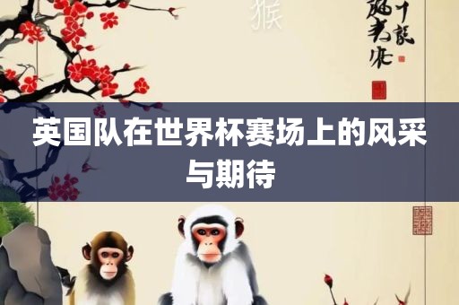 英国队在世界杯赛场上的风采与期待漯河市盈旭机械设备有限公司