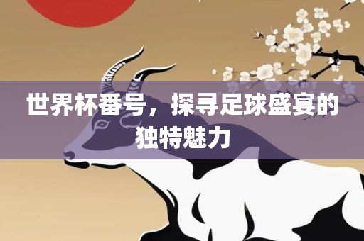 世界杯番号，探寻足球盛宴的独特魅力漯河市盈旭机械设备有限公司