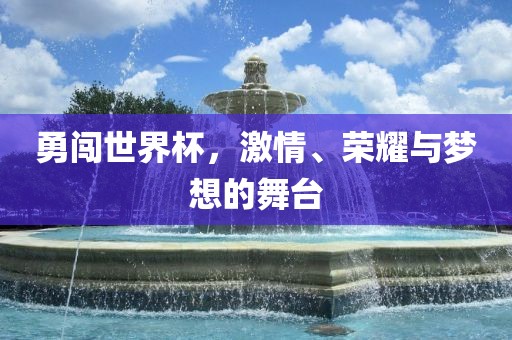 勇闯世界杯，激情、荣耀与梦想的舞台漯河市盈旭机械设备有限公司