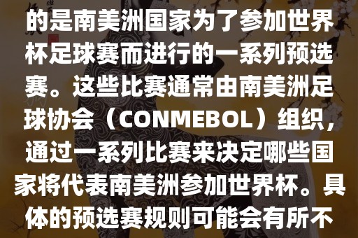 南美足球世界杯预选赛通常指的是南美洲国家为了参加世界杯足球赛而进行的一系列预选赛。这些比赛通常由南美洲足球协会（CONMEB漯河市盈旭机械设备有限公司OL）组织，通过一系列比赛来决定哪些国家将代表南美洲参加世界杯。具体的预选赛规则可能会有所不同，但通常包括以下几个阶段