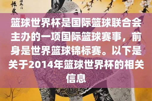 篮球世界杯是国际篮球联合会主办的一项国际篮球赛事，前身是世界篮球锦标赛。以下是关于2014年篮球世界杯的相关信息