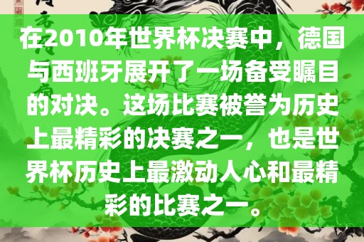 在2010年世界杯决赛中，德国与西班牙展开了一场备受瞩目的对决。这场比赛被誉为历史上最精彩的决赛之一，也是世界杯历史上最激动人心和最精彩的比赛之一。漯河市盈旭机械设备有限公司