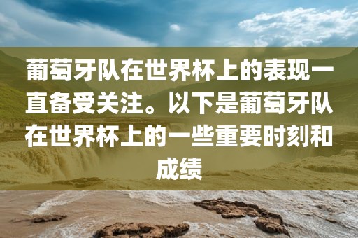 葡萄牙队在世界杯上的表现一直备受关注。以下是葡萄牙队在世界杯上的一些重要时刻和成绩漯河市盈旭机械设备有限公司