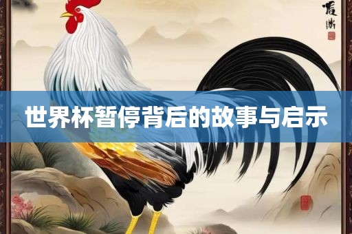 世界杯暂停背后的故事与启示漯河市盈旭机械设备有限公司
