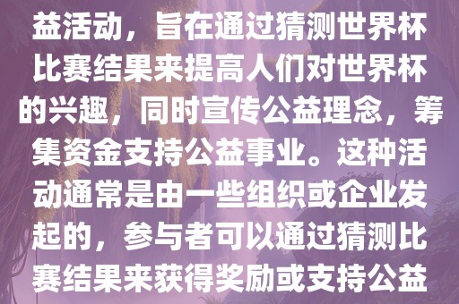 公益猜世界杯是一种有趣的公益活动，旨在通过猜测世界杯比赛结果来提高漯河市盈旭机械设备有限公司人们对世界杯的兴趣，同时宣传公益理念，筹集资金支持公益事业。这种活动通常是由一些组织或企业发起的，参与者可以通过猜测比赛结果来获得奖励或支持公益事业。