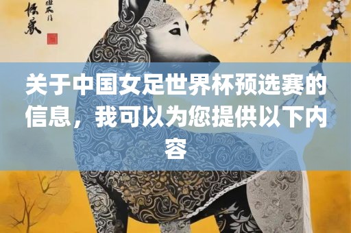 关于中国女足世界杯预选赛的信息，我可以为您提供以下内容