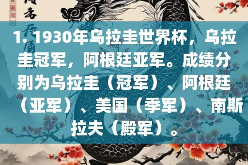 1. 1930年乌拉圭世界杯，乌拉圭冠军，阿根廷亚军。成绩分别为乌拉圭（冠军）、阿根廷（亚军）、美国（季军）、南斯拉夫（殿军）。