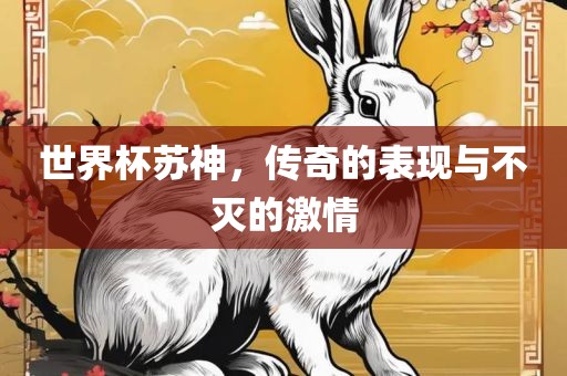 世界杯苏神，传奇的表现与不灭的激情漯河市盈旭机械设备有限公司