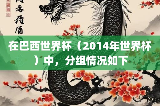 在巴西世界杯（2014年世界杯）中，分组情况如下