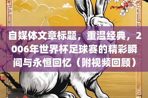 自媒体文章标题，重温经典，2006年世界杯足球赛的精彩瞬间漯河市盈旭机械设备有限公司与永恒回忆（附视频回顾）