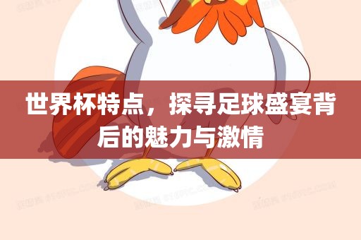 世界杯特点，探寻足球盛宴背后的魅力与激情