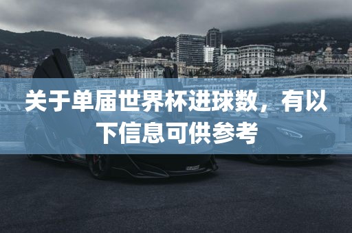 关于单届世界杯进球数，有以下信息可供参考