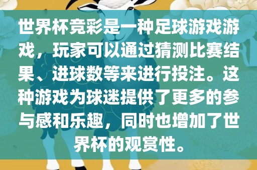世界杯竞彩是一种足球游戏游戏，玩家可以通过猜测比赛结果、进球数等来进行投注。这种游戏为球迷提供了更多的参与感和乐趣，同时也增加了世界杯的观赏性。