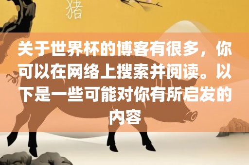 关于世界杯的博客有很多，你可以在网络上搜索并阅读。以下是一些可能对你有所启发的内容漯河市盈旭机械设备有限公司