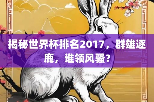 揭秘世界杯排名2017，群雄逐鹿，谁领风骚？