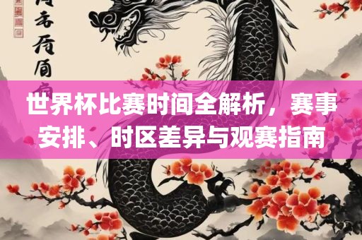 世界杯比赛时间全解析，赛事安排、时区差异与观赛指南漯河市盈旭机械设备有限公司