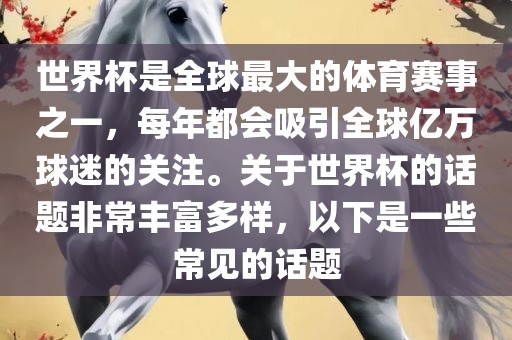 世界杯是全球最大的体育赛事之一，每年都会吸引全球亿万球迷的关注。关于世界杯的话题非常丰富多样，以下是一些常见的话题漯河市盈旭机械设备有限公司