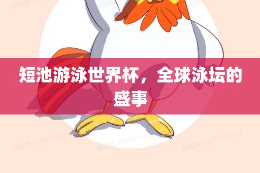 短池游泳世界杯，全球泳坛的盛事