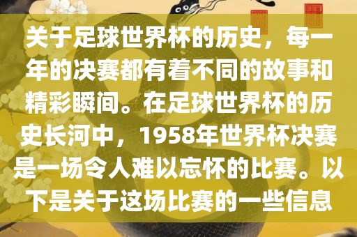 关于足球世界杯的历史，每一年的决赛都有着不同的故事和精彩瞬间。在足球世界杯的历史长河中，1958年世界杯决赛是一场令人难以忘怀的比赛。以下是关于这场比赛的一些信息