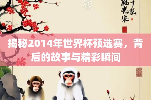 揭秘2014年世界杯预选赛，背后的故事与精彩瞬间漯河市盈旭机械设备有限公司