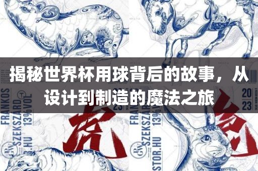 揭秘世界杯用球背后的故事，从设计到制造的魔法之旅