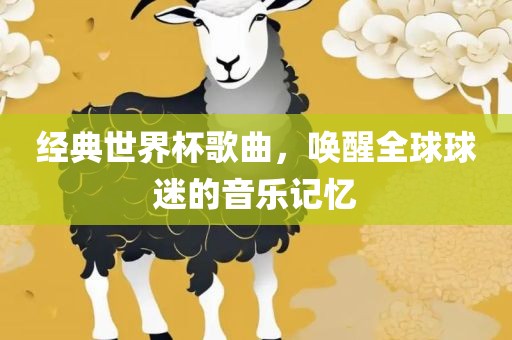 经典世界杯歌曲，唤醒全球球迷的音乐记忆漯河市盈旭机械设备有限公司