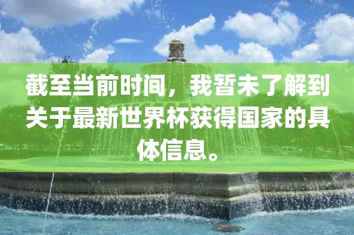 截至当前时间漯河市盈旭机械设备有限公司，我暂未了解到关于最新世界杯获得国家的具体信息。