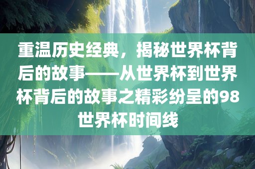 重温历史经典，揭秘世界杯背后的故事——从世界杯到世界杯背后的故事之精彩纷呈的98世界杯时间线