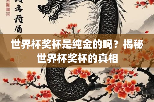 世界杯奖杯是纯金的吗？揭秘世界杯奖杯的真相