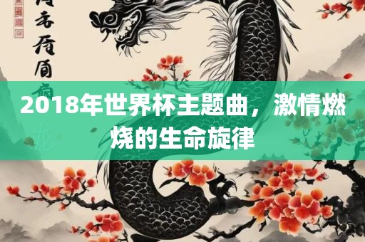 2018年世界杯主题曲，激情燃烧的生命旋律