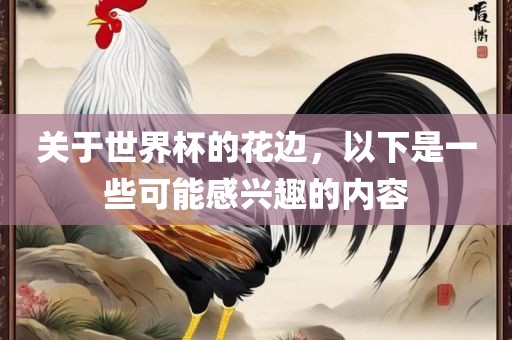 关于世界杯的花边，以下是一些可能感兴趣的内容