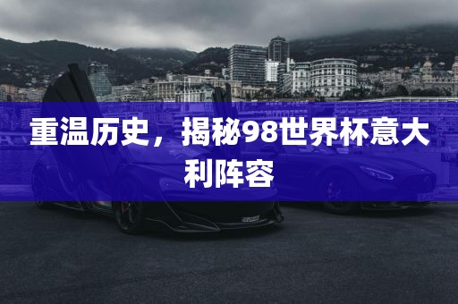 重温历史，揭秘98世界杯意大利阵容漯河市盈旭机械设备有限公司