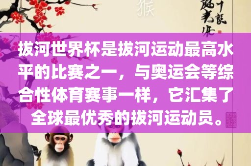 拔河世界杯是拔河运动最高水平的比赛之一，与奥运会等综合性体育赛事一样，它汇集了全球最优秀的拔河运动员。