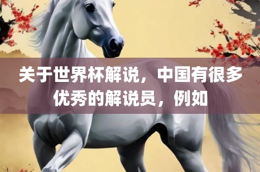 关于世界杯解说漯河市盈旭机械设备有限公司，中国有很多优秀的解说员，例如