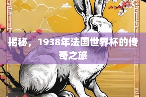揭秘，1938年法国世界杯的传奇之旅