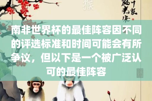 南非世界杯的最佳阵容因不同的评选标准和时间可能会有所争议，但以下是一个被广泛认可的最佳阵容漯河市盈旭机械设备有限公司