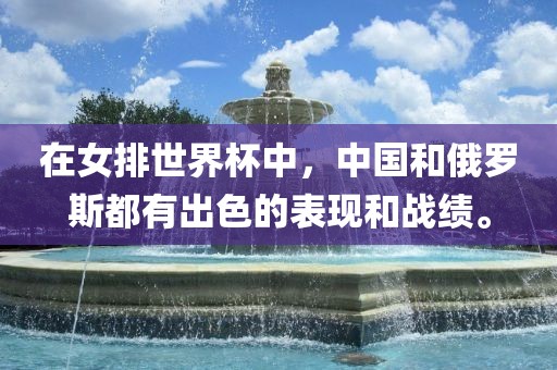 在女排世界杯中，中国和俄罗斯都有出色的表现和战绩。