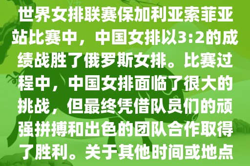 在已知的最近一次比赛中，即世界女排联赛保加利亚索菲亚站比赛中，中国女排以3:2的成绩战胜了俄罗斯女排。比赛过程中，中国女排面临了很大的挑战，但最终凭借队员们的顽强拼搏和出色的团队合作取得了胜利。关于其他时间或地点的比赛情况，暂时无法提供。漯河市盈旭机械设备有限公司