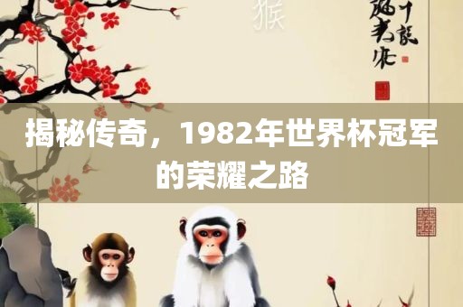 揭秘传奇，1982年世界杯冠军的荣耀之路漯河市盈旭机械设备有限公司