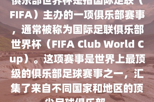 俱乐部世界杯是指国际足联（FIFA）主办的一项俱乐部赛事，通常被称为国际足联俱乐部世界杯（FIFA Club World Cup）。这项赛事是世界上最顶级的俱乐部足球赛事之一，汇集了来自不同国家和地区的顶尖足球俱乐部。