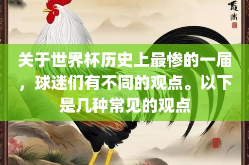 关于世界杯历史上最惨的一届，球迷们有不同的观点。以下是几种常见的观点