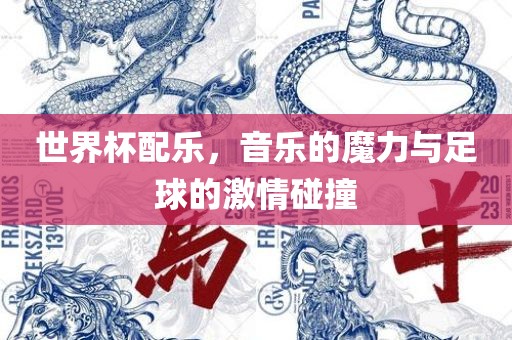 世界杯配乐，音乐的魔力与足球的激情碰撞漯河市盈旭机械设备有限公司