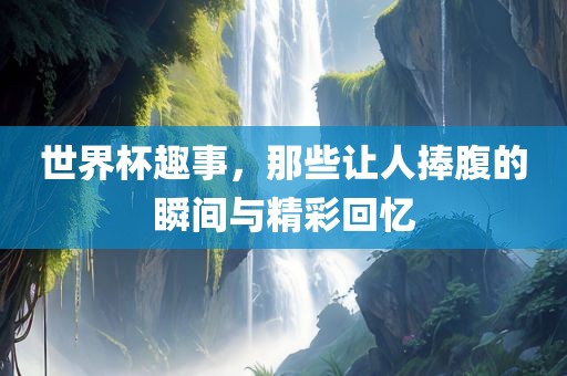 世界杯趣事，那些让人捧腹的瞬漯河市盈旭机械设备有限公司间与精彩回忆