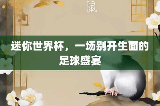 迷你世界杯，一场别开生漯河市盈旭机械设备有限公司面的足球盛宴